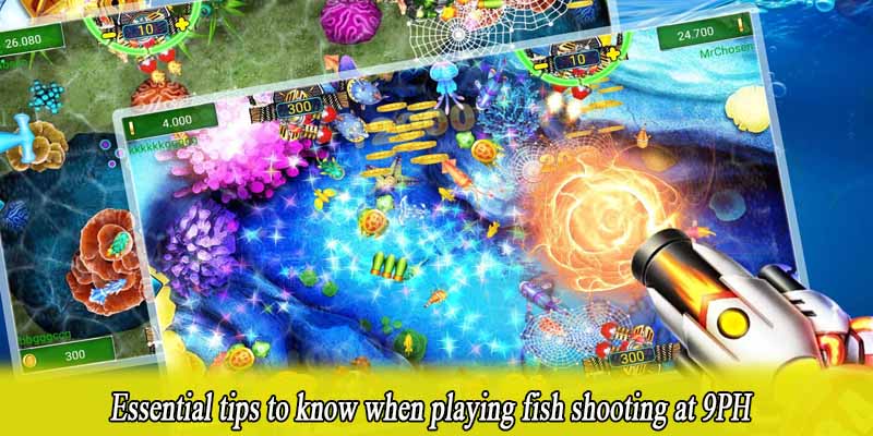 Essential tips to know when playing fish shooting at 9PH