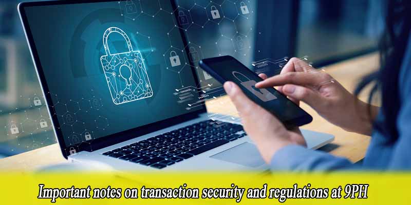 Important notes on transaction security and regulations at 9PH